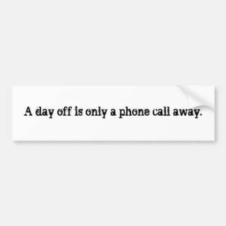 A day off is only a phone call away. bumper sticker
