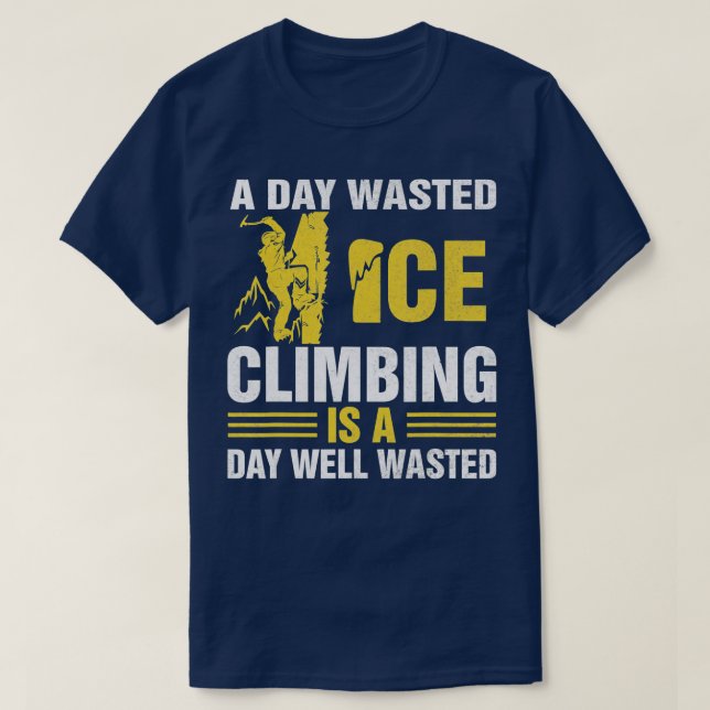 A Day Wasted Ice Climbing Is A Day Well Wasted Cli T-Shirt (Design Front)