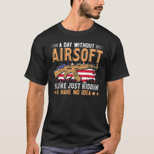 A Day Without Airsoft Is Like  Airsofting Art Gun T-Shirt