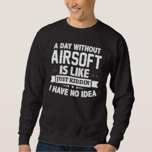 A Day Without Airsoft Is Like Airsofting Gun Sweatshirt