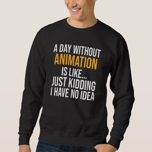 A Day Without Animation Is Like Sweatshirt (Front)