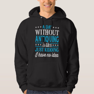 A Day Without Antiquing Funny Antique Collector Hoodie