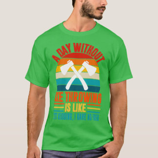 A day without axe throwing funny axe throwing love T-Shirt