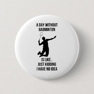 A Day Without Badminton Is Like Just Kidding I Hav 6 Cm Round Badge