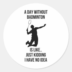 A Day Without Badminton Is Like Just Kidding I Hav Classic Round Sticker