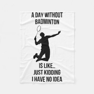 A Day Without Badminton Is Like Just Kidding I Hav Fleece Blanket