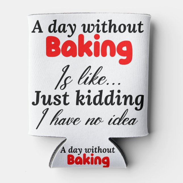 a day without baking is like just kidding i have n can cooler (Front)