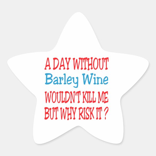 A day without Barley Wine wouldn't kill me but why Star Sticker
