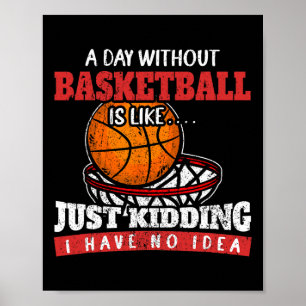 A Day Without Basketball Is Like Just Kidding I Ha Poster