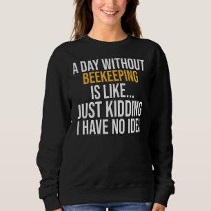 A Day Without Beekeeping Is Like Sweatshirt