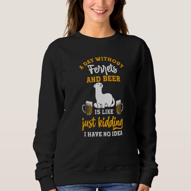 A Day Without Beer And Ferrets Sweatshirt (Front)