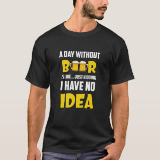 A Day Without Beer Just Kidding I Have No Idea App T-Shirt