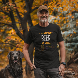 "A Day Without Beer Just Kidding I Have No Idea"  T-Shirt