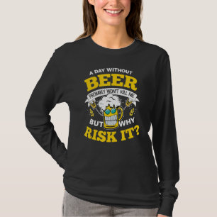 A Day Without Beer Probably Won't Kill Me Why Risk T-Shirt