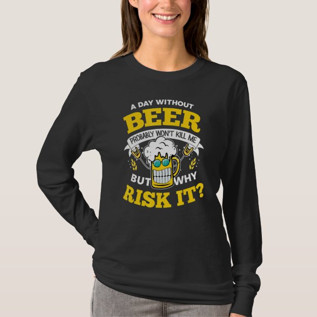 A Day Without Beer Probably Won't Kill Me Why Risk T-Shirt (Front)