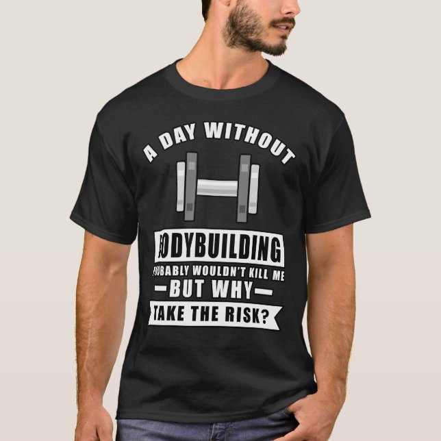 A day without Bodybuilding probably wouldn't kill  T-Shirt (Front)