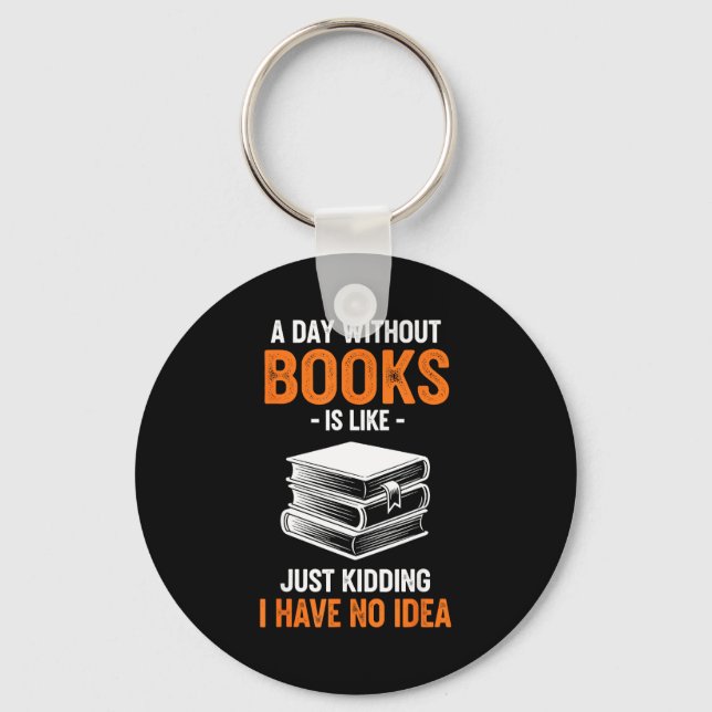 A Day Without Books Is Like Just Kidding I Have No Key Ring (Front)