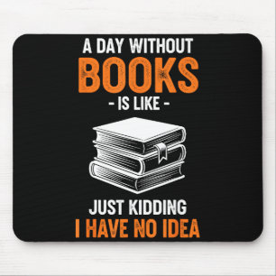 A Day Without Books Is Like Just Kidding I Have No Mouse Mat