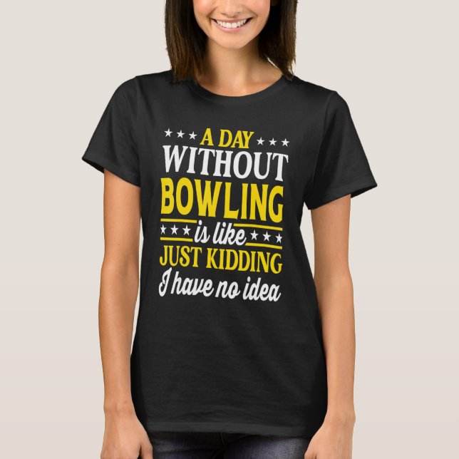 A Day Without Bowling  Bowler Bowling 1 T-Shirt (Front)