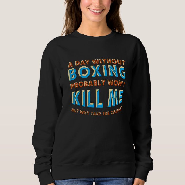 A Day Without Boxing Won't Kill Me Boxer Hobby Box Sweatshirt (Front)