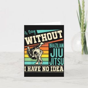 A day without Brazilian Jiu Jitsu I have no idea Card