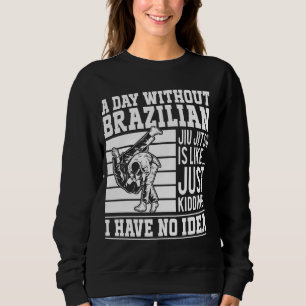 A day without Brazilian Jiu Jitsu is like.... just Sweatshirt