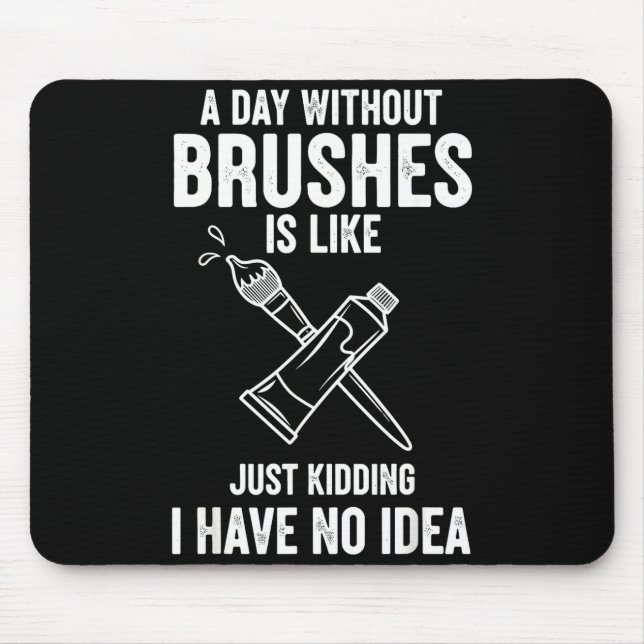 A Day Without Brushes Is Like Just Kidding I Have  Mouse Mat (Front)