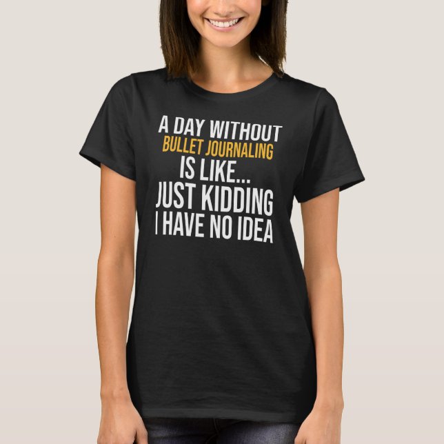 A Day Without Bullet Journalling Is Like T-Shirt (Front)