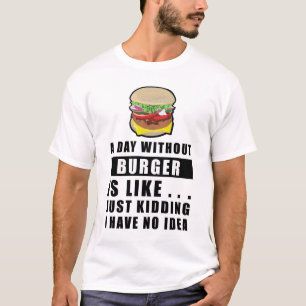 A day without Burger is like..  T-Shirt
