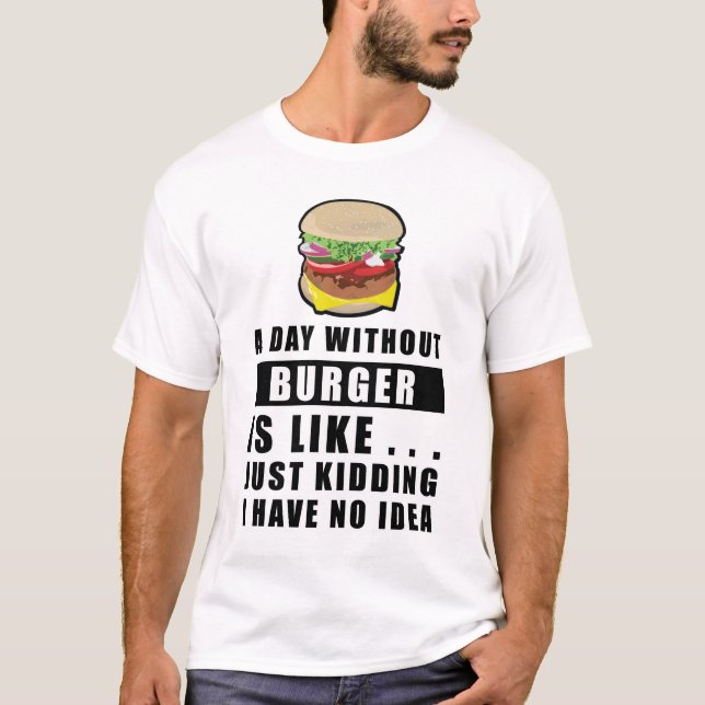 A day without Burger is like..  T-Shirt (Front)