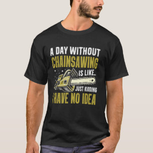 A Day Without Chainsawing Is Like i have no Idea C T-Shirt