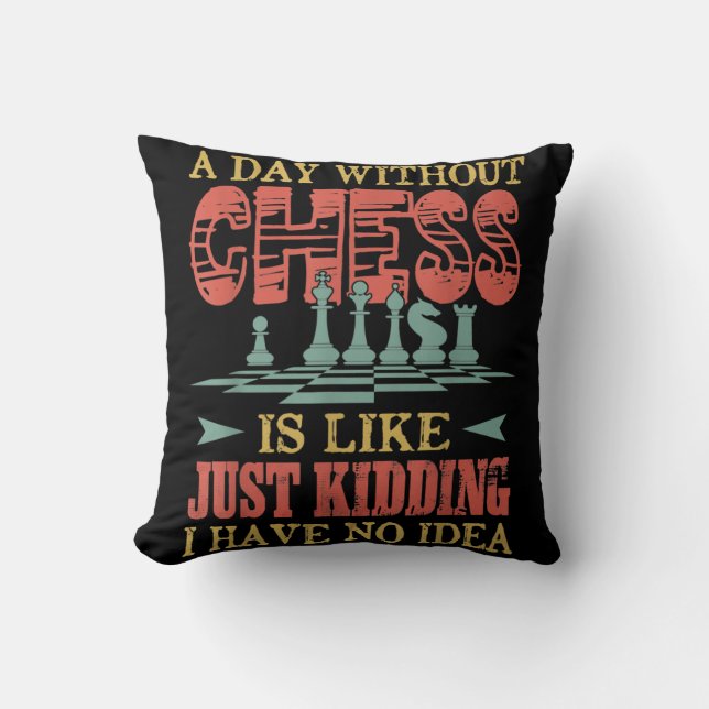 A Day Without Chess Is Like Just Kidding Cushion (Front)