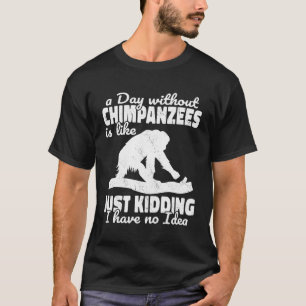 A Day Without Chimpanzees Is Like Monkeys Apes Pri T-Shirt
