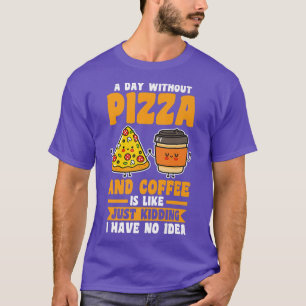 A day without coffe and pizza T-Shirt