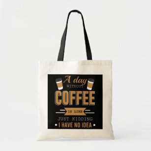 A Day Without Coffee I Have No Idea For Coffee Tote Bag