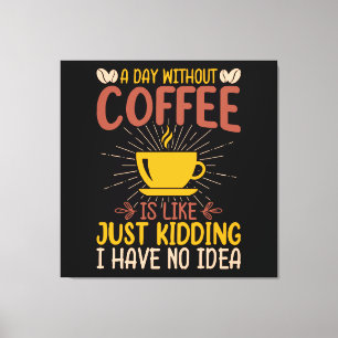 A Day Without Coffee Is Just Kidding Canvas Print
