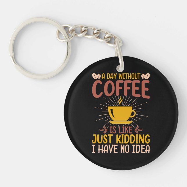 A Day Without Coffee Is Just Kidding Key Ring (Front)