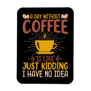 A Day Without Coffee Is Just Kidding Magnet