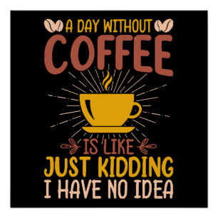 A Day Without Coffee Is Just Kidding Poster