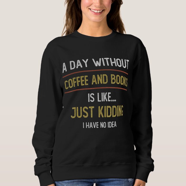 A Day Without Coffee is Like     Coffee   Sweatshirt (Front)