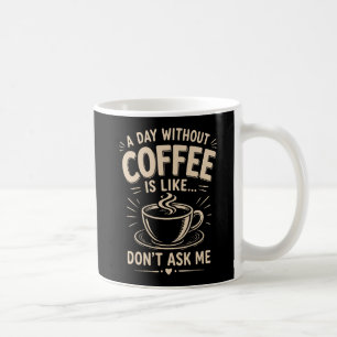 A day without coffee is like don't ask me mug