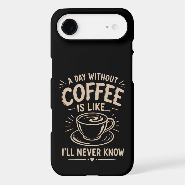 A day without coffee is like I'll never know (Back)