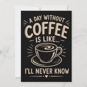 A day without coffee is like I'll never know Invitation