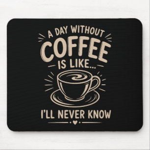 A day without coffee is like I'll never know Mouse Mat