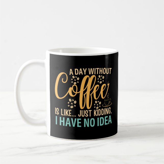 A Day Without Coffee Is Like Just Kidding Coffee Mug (Left)