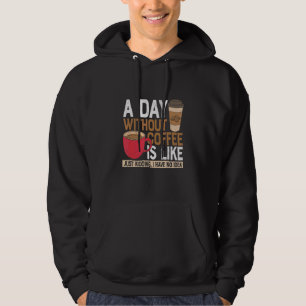 A Day Without Coffee Is Like Just Kidding I Have N Hoodie