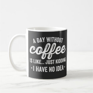a day without coffee is like just kidding mug