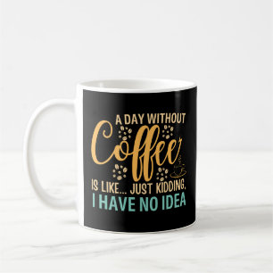 A Day Without Coffee Is Like Just Kidding Mug