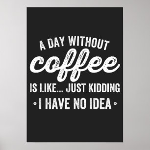 a day without coffee is like just kidding poster