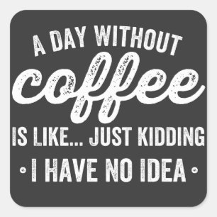 a day without coffee is like just kidding square sticker